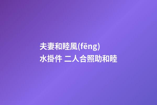 夫妻和睦風(fēng)水掛件 二人合照助和睦